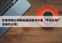 影視傳媒公司網(wǎng)站建設(shè)解決方案（專業(yè)影視廣告制作公司）