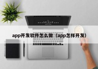 app開發(fā)軟件怎么做（app怎樣開發(fā)）