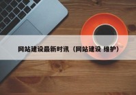 網(wǎng)站建設(shè)最新時(shí)訊（網(wǎng)站建設(shè) 維護(hù)）