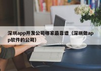 深圳app開發(fā)公司哪家最靠譜（深圳做app軟件的公司）