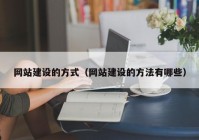 網(wǎng)站建設的方式（網(wǎng)站建設的方法有哪些）