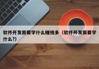 軟件開發(fā)需要學什么賺錢多（軟件開發(fā)需要學什么?）