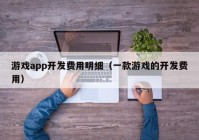 游戲app開發(fā)費用明細（一款游戲的開發(fā)費用）