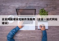 企業(yè)網(wǎng)站建設(shè)定制開發(fā)服務(wù)（企業(yè)一站式網(wǎng)站建設(shè)）