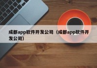 成都app軟件開發(fā)公司（成都app軟件開發(fā)公司）