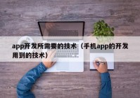 app開發(fā)所需要的技術(shù)（手機(jī)app的開發(fā)用到的技術(shù)）