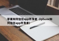 蘋果如何信任app開發(fā)者（iphone如何信任app開發(fā)者）