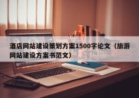 酒店網(wǎng)站建設(shè)策劃方案1500字論文（旅游網(wǎng)站建設(shè)方案書范文）