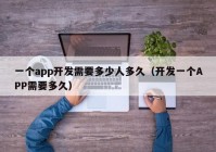 一個(gè)app開(kāi)發(fā)需要多少人多久（開(kāi)發(fā)一個(gè)APP需要多久）