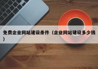 免費(fèi)企業(yè)網(wǎng)站建設(shè)條件（企業(yè)網(wǎng)站建設(shè)多少錢）