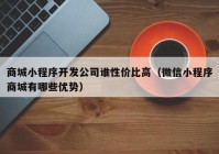 商城小程序開發(fā)公司誰性價比高（微信小程序商城有哪些優(yōu)勢）