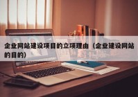 企業(yè)網(wǎng)站建設項目的立項理由（企業(yè)建設網(wǎng)站的目的）