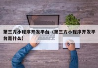 第三方小程序開發(fā)平臺（第三方小程序開發(fā)平臺是什么）