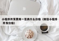 小程序開發(fā)費用一覽表什么價格（微信小程序 開發(fā)價格）