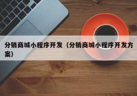 分銷商城小程序開發(fā)（分銷商城小程序開發(fā)方案）