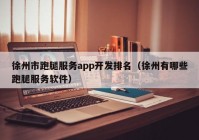 徐州市跑腿服務(wù)app開發(fā)排名（徐州有哪些跑腿服務(wù)軟件）