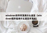 windows軟件開(kāi)發(fā)用什么語(yǔ)言（windows程序是用什么語(yǔ)言開(kāi)發(fā)的）