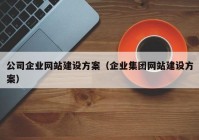 公司企業(yè)網(wǎng)站建設(shè)方案（企業(yè)集團(tuán)網(wǎng)站建設(shè)方案）