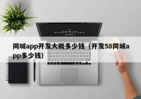 同城app開發(fā)大概多少錢（開發(fā)58同城app多少錢）