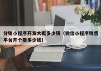 分銷小程序開發(fā)大概多少錢（微信小程序銷售平臺(tái)開個(gè)要多少錢）