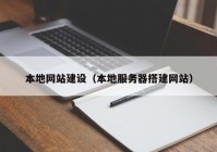 本地網(wǎng)站建設（本地服務器搭建網(wǎng)站）