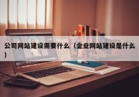 公司網(wǎng)站建設(shè)需要什么（企業(yè)網(wǎng)站建設(shè)是什么）