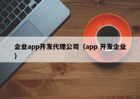 企業(yè)app開發(fā)代理公司（app 開發(fā)企業(yè)）