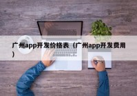 廣州app開發(fā)價格表（廣州app開發(fā)費用）