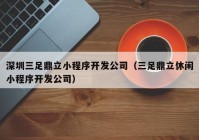 深圳三足鼎立小程序開發(fā)公司（三足鼎立休閑小程序開發(fā)公司）