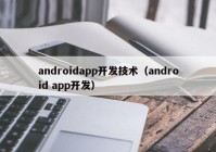 androidapp開發(fā)技術(shù)（android app開發(fā)）