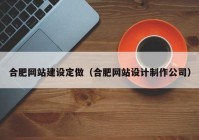 合肥網(wǎng)站建設(shè)定做（合肥網(wǎng)站設(shè)計(jì)制作公司）