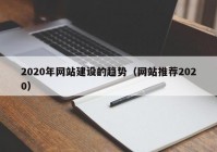 2020年網(wǎng)站建設(shè)的趨勢(shì)（網(wǎng)站推薦2020）