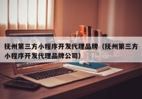 撫州第三方小程序開發(fā)代理品牌（撫州第三方小程序開發(fā)代理品牌公司）