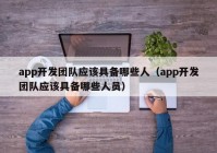 app開發(fā)團(tuán)隊(duì)?wèi)?yīng)該具備哪些人（app開發(fā)團(tuán)隊(duì)?wèi)?yīng)該具備哪些人員）