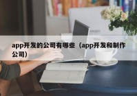 app開發(fā)的公司有哪些（app開發(fā)和制作公司）