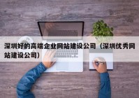 深圳好的高端企業(yè)網站建設公司（深圳優(yōu)秀網站建設公司）