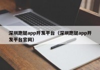 深圳跑腿app開發(fā)平臺（深圳跑腿app開發(fā)平臺官網(wǎng)）