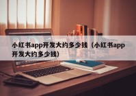 小紅書app開發(fā)大約多少錢（小紅書app開發(fā)大約多少錢）