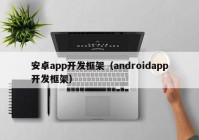 安卓app開發(fā)框架（androidapp開發(fā)框架）