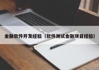 金融軟件開發(fā)經(jīng)驗（軟件測試金融項目經(jīng)驗）