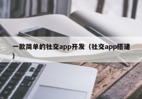 一款簡單的社交app開發(fā)（社交app搭建）