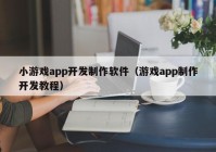 小游戲app開發(fā)制作軟件（游戲app制作開發(fā)教程）