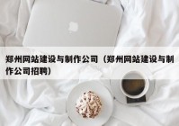 鄭州網站建設與制作公司（鄭州網站建設與制作公司招聘）