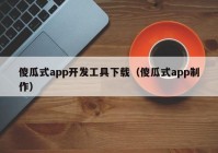 傻瓜式app開發(fā)工具下載（傻瓜式app制作）