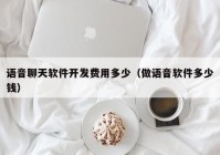 語音聊天軟件開發(fā)費用多少（做語音軟件多少錢）