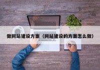 做網(wǎng)站建設(shè)方案（網(wǎng)站建設(shè)的方案怎么做）