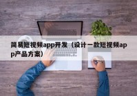 簡易短視頻app開發(fā)（設(shè)計一款短視頻app產(chǎn)品方案）