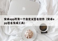 安卓app開(kāi)發(fā)一個(gè)自定義簽名軟件（安卓app簽名生成工具）