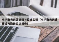 電子商務(wù)網(wǎng)站建設(shè)與設(shè)計(jì)實(shí)訓(xùn)（電子商務(wù)網(wǎng)站建設(shè)與設(shè)計(jì)實(shí)訓(xùn)報(bào)告）