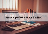 龍巖做app開發(fā)的公司（龍巖軟件園）